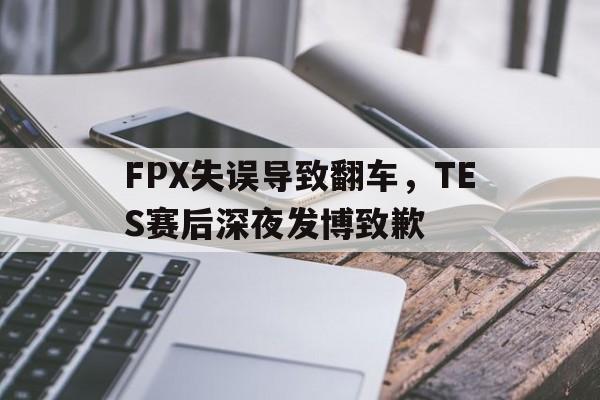 c7官方入口-FPX失误导致翻车，TES赛后深夜发博致歉