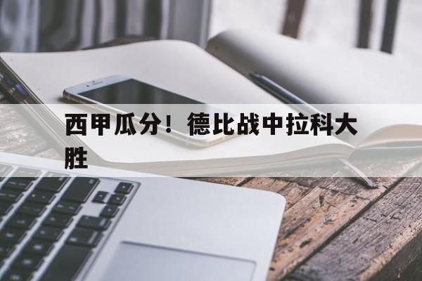 c7官方入口-西甲瓜分!德比战中拉科大胜