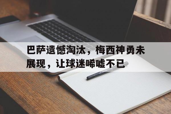 c7官方入口-巴萨遗憾淘汰，梅西神勇未展现，让球迷唏嘘不已