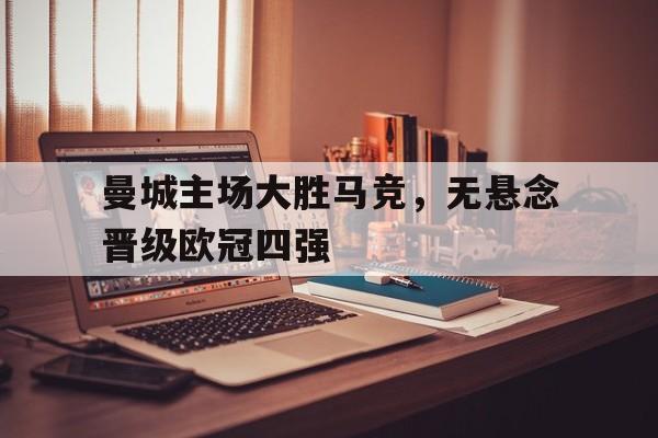 c7官方app下载-曼城主场大胜马竞,无悬念晋级欧冠四强
